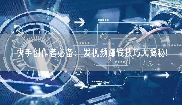 快手创作者必备：发视频赚钱技巧大揭秘!