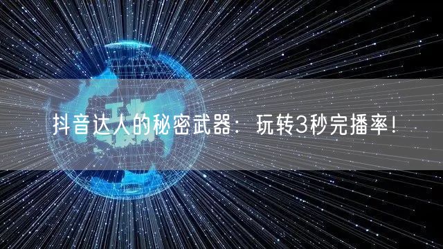 抖音达人的秘密武器：玩转3秒完播率！