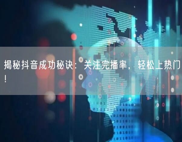 揭秘抖音成功秘诀：关注完播率，轻松上热门！