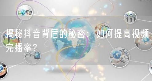 揭秘抖音背后的秘密：如何提高视频完播率？