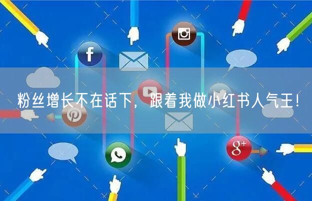 粉丝增长不在话下，跟着我做小红书人气王！