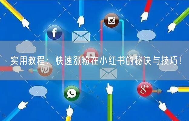 实用教程：快速涨粉在小红书的秘诀与技巧！