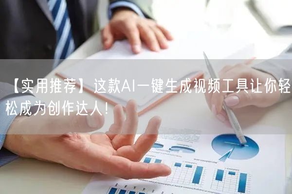 【实用推荐】这款AI一键生成视频工具让你轻松成为创作达人！