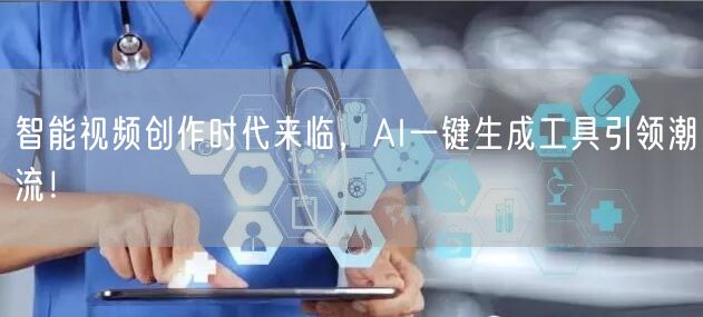 智能视频创作时代来临，AI一键生成工具引领潮流！