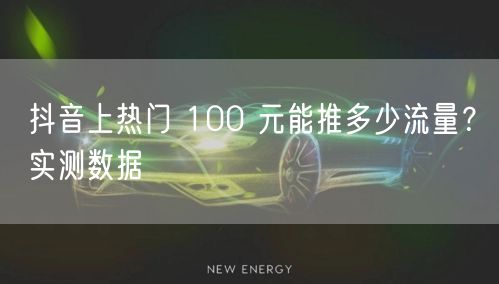 抖音上热门 100 元能推多少流量？实测数据