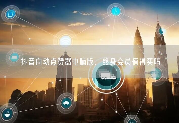 抖音自动点赞器电脑版，终身会员值得买吗