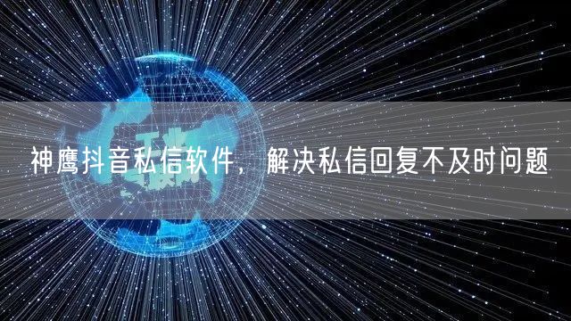 神鹰抖音私信软件，解决私信回复不及时问题