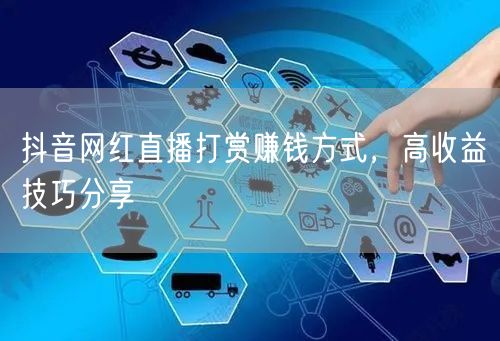 抖音网红直播打赏赚钱方式，高收益技巧分享