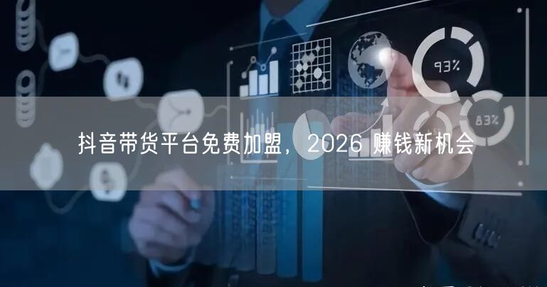 抖音带货平台免费加盟，2026 赚钱新机会