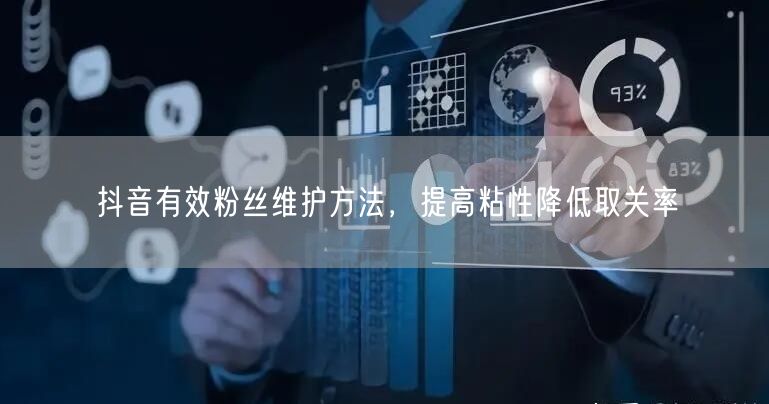抖音有效粉丝维护方法，提高粘性降低取关率