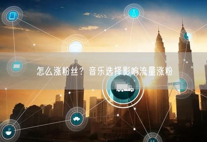 怎么涨粉丝？音乐选择影响流量涨粉