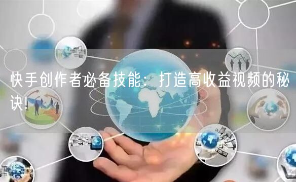 快手创作者必备技能：打造高收益视频的秘诀!