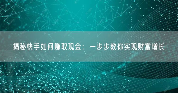 揭秘快手如何赚取现金：一步步教你实现财富增长!