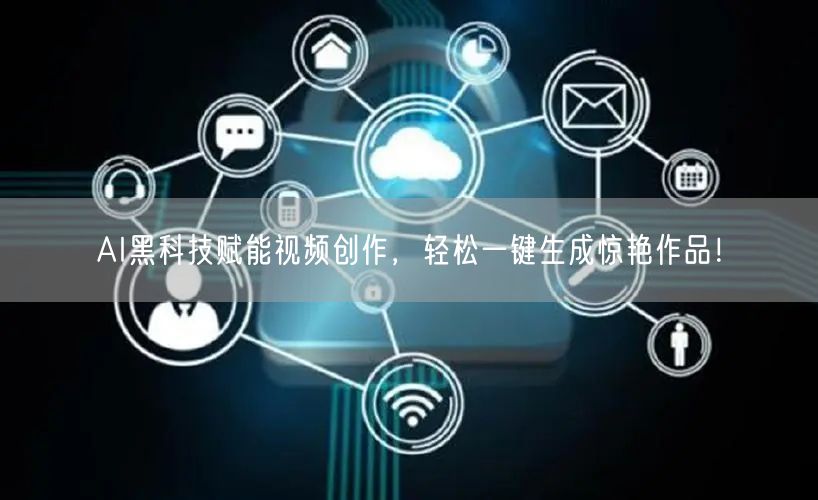 AI黑科技赋能视频创作，轻松一键生成惊艳作品！