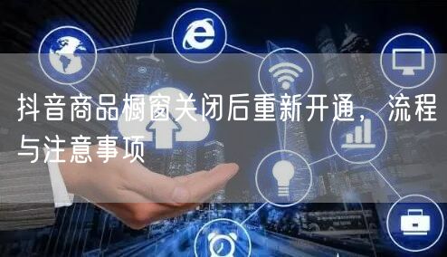 抖音商品橱窗关闭后重新开通，流程与注意事项