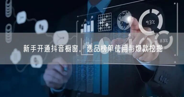 新手开通抖音橱窗，选品榜单使用与爆款挖掘