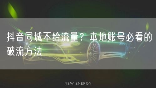 抖音同城不给流量？本地账号必看的破流方法