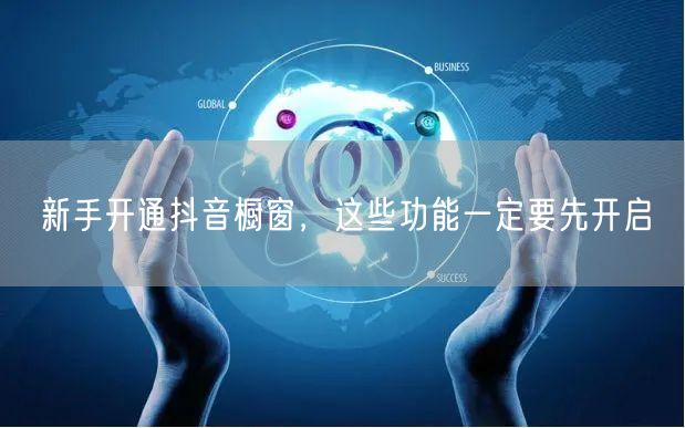 新手开通抖音橱窗，这些功能一定要先开启