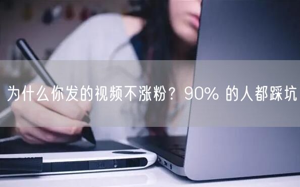 为什么你发的视频不涨粉？90% 的人都踩坑
