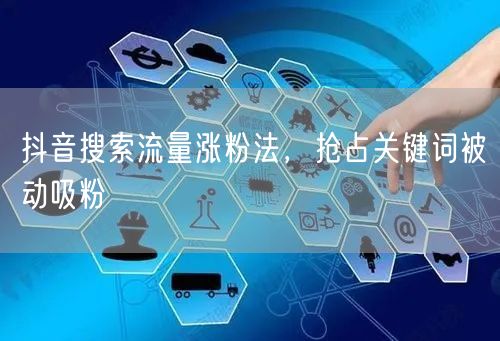 抖音搜索流量涨粉法，抢占关键词被动吸粉