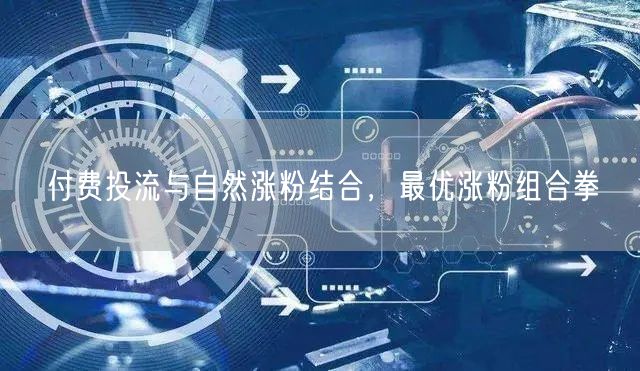 付费投流与自然涨粉结合，最优涨粉组合拳
