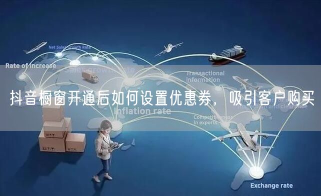 抖音橱窗开通后如何设置优惠券，吸引客户购买