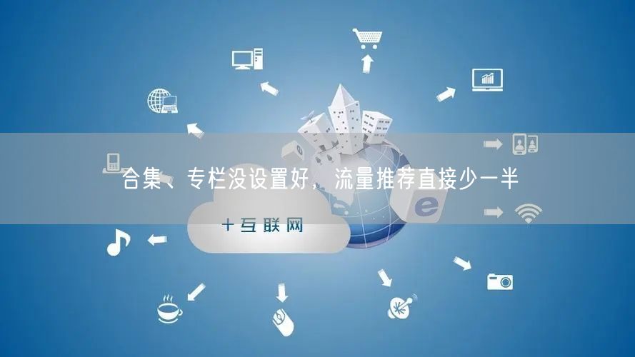 合集、专栏没设置好，流量推荐直接少一半