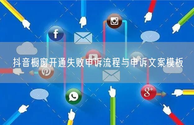 抖音橱窗开通失败申诉流程与申诉文案模板