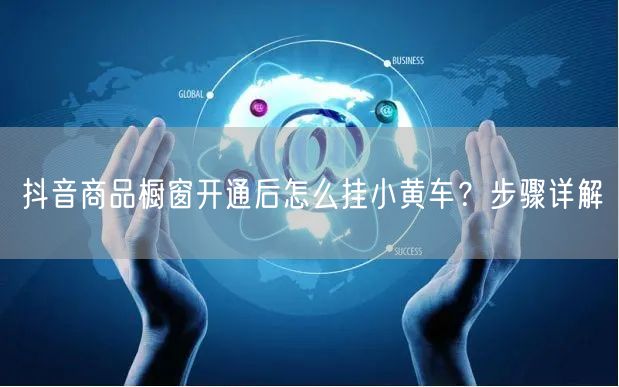 抖音商品橱窗开通后怎么挂小黄车？步骤详解