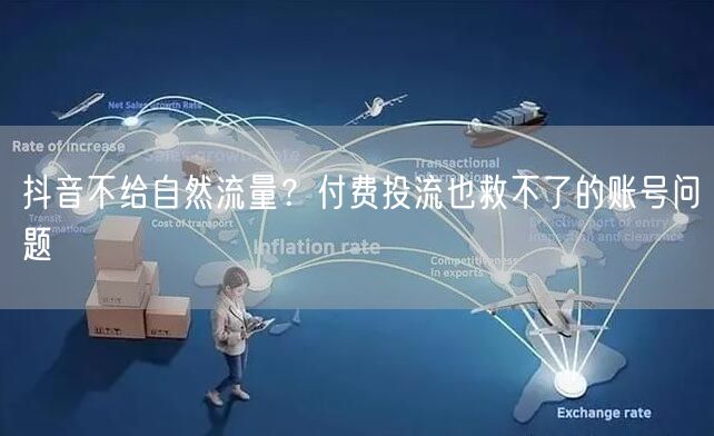 抖音不给自然流量？付费投流也救不了的账号问题