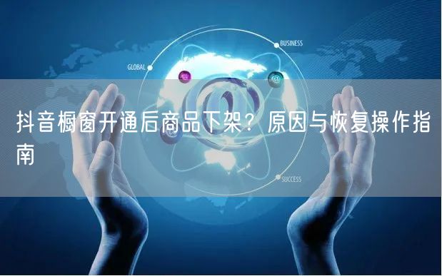 抖音橱窗开通后商品下架？原因与恢复操作指南