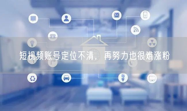 短视频账号定位不清，再努力也很难涨粉