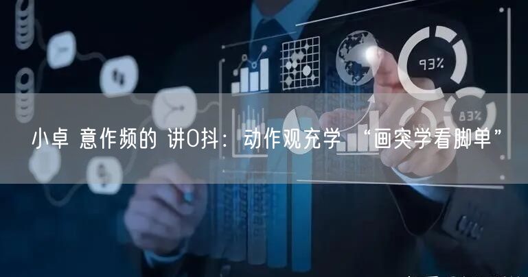 小卓 意作频的 讲0抖：动作观充学 “画突学看脚单”