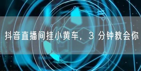 抖音直播间挂小黄车，3 分钟教会你