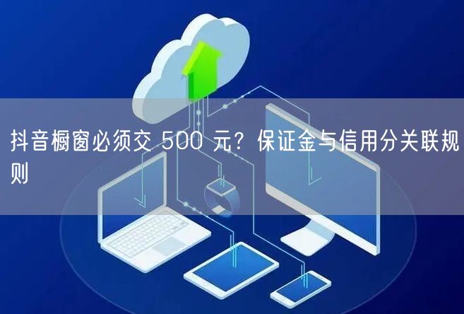 抖音橱窗必须交 500 元？保证金与信用分关联规则