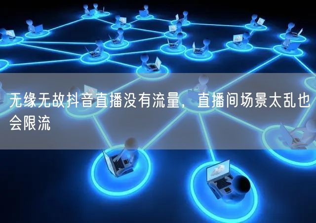 无缘无故抖音直播没有流量，直播间场景太乱也会限流