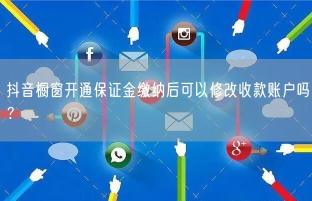抖音橱窗开通保证金缴纳后可以修改收款账户吗？