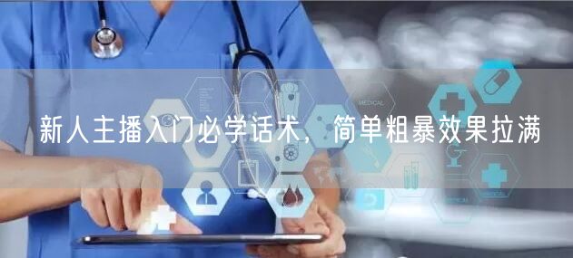 新人主播入门必学话术，简单粗暴效果拉满