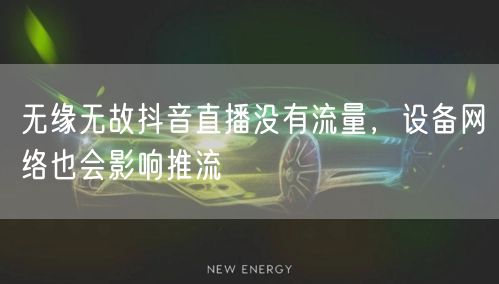 无缘无故抖音直播没有流量，设备网络也会影响推流