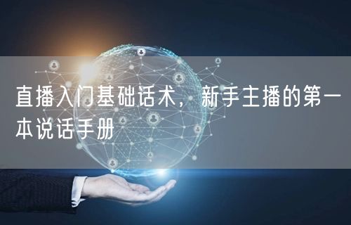 直播入门基础话术，新手主播的第一本说话手册