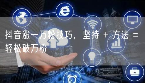 抖音涨一万粉技巧，坚持 + 方法 = 轻松破万粉
