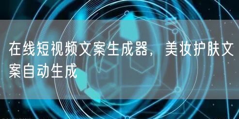 在线短视频文案生成器，美妆护肤文案自动生成