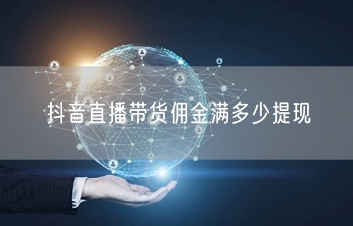 抖音直播带货佣金满多少提现