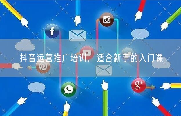 抖音运营推广培训，适合新手的入门课
