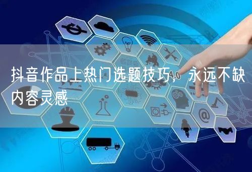 抖音作品上热门选题技巧，永远不缺内容灵感