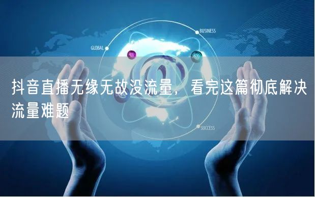 抖音直播无缘无故没流量，看完这篇彻底解决流量难题