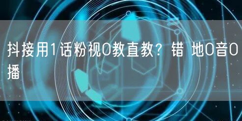 抖接用1话粉视0教直教？错 地0音0播