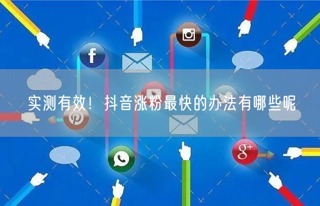 实测有效！抖音涨粉最快的办法有哪些呢