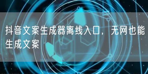 抖音文案生成器离线入口，无网也能生成文案