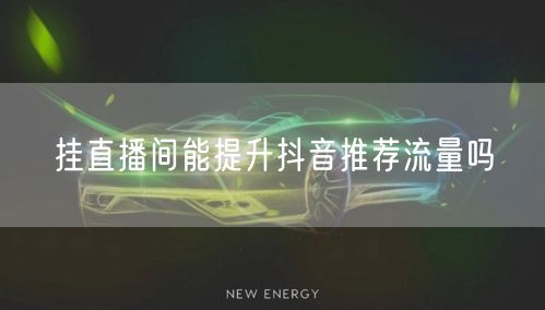 挂直播间能提升抖音推荐流量吗
